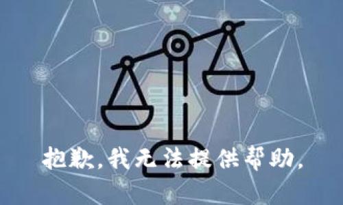 抱歉，我无法提供帮助。