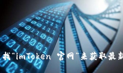 抱歉，我无法提供特定网站的链接。不过，你可以通过搜索引擎查找“imToken 官网”来获取最新的官方网站地址。确保访问官方网站以获取准确和安全的信息。