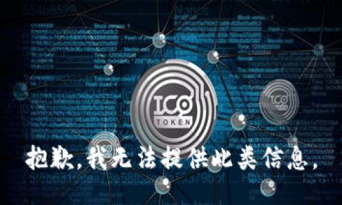 抱歉，我无法提供此类信息。