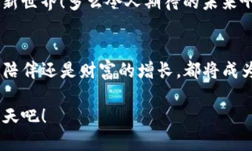   智能狗与比特币：搬砖钱包的兴起 / 
 guanjianci 智能狗, 比特币, 搬砖钱包 /guanjianci 

引言：智能时代的宠物伙伴
在这个快速发展的数字时代，科技的进步不仅改变了我们的生活方式，还深深影响了我们与周围事物的关系。宠物已经从单纯的陪伴动物，演变为带有多重功能的智能伙伴。例如，智能狗的出现，不仅为人们提供了情感上的支持，更在某种程度上与新兴的数字货币概念——比特币，产生了意想不到的联系！

智能狗：科技与宠物的完美结合
智能狗，顾名思义，是利用先进的科技，赋予传统狗狗更多智能化的特性。这种宠物不再是单纯的生物，它们可以与主人互动，甚至具备一些学习能力，能够适应主人的情绪变化。例如，它们能够通过声音识别，及时安慰情绪低落的主人，或者在主人需要陪伴时，表现得特别活跃！多么令人振奋的技术进步呀！

智能狗的功能多样，不仅可以通过手机应用进行远程控制，还能在特定情况下完成一些简单的任务，如提醒主人喝水、吃药，甚至陪伴老人和儿童。科技的发展让它们越来越像真正的伴侣，不再是传统意义上的宠物。显然，智能狗正逐渐成为现代生活中不可或缺的一部分。

比特币：颠覆传统的货币概念
与此同时，另一种改革正在金融领域悄然发生，比特币的兴起颠覆了我们对传统货币的认知。比特币作为一种去中心化的数字货币，依托区块链技术，确保了交易的安全性与匿名性。这一特性让比特币逐渐被公众接受，并成为一种全新的资产类别。

与传统货币相比，比特币的优势在于它不受国家货币政策的影响，能够在全球范围内进行快速、低成本的交易。对于互联网时代的人们来说，比特币提供了一种新的财富保存和增值的方式，使得更多人能够参与到全球金融市场中。而“搬砖”这个术语，正是指通过比特币等数字货币进行低买高卖，从中获取收益的投资方式。多么激动人心的机会啊，谁能抵挡得住呢？

智能狗和比特币的交集：搬砖钱包的产生
在这样的背景下，智能狗与比特币似乎没有直接的关联，但随着搬砖钱包的出现，这一切又变得不一样了。搬砖钱包是一种新兴的数字货币钱包，它不仅支持比特币交易，还为用户提供便捷的借贷、投资和资产管理服务。

想象一下，拥有一只智能狗的你，在日常生活中既能享受到宠物带来的快乐，又能通过搬砖钱包进行比特币交易，投资未来！这种生活不仅充实，还充满乐趣和惊喜。智能狗可以帮助你管理日常事务，而通过搬砖钱包，你则可以轻松进入比特币交易市场，让资产增值。

智能狗的感性与搬砖的理性
在智能狗的陪伴下，让我们不仅关心数字货币的冷酷计算，也关注生活中的点滴乐趣。狗狗会用它们的方式，让我们在享受投资收益时，不忘享受生活，体验那些温暖柔和的情感。

同时，搬砖钱包的出现又为我们提供了多一层的保障与便利。当我们在享受智能狗带来的情感支持时，搬砖钱包为我们的经济自主提供了力量，帮助我们实现财富自由。这种感性与理性的结合，恰恰是现代生活的真实写照。

如何选择合适的搬砖钱包？
在众多的搬砖钱包中，选择合适自己的，不仅要看功能，也要注意安全性和用户体验。安全性是最为关键的指标，只有确保资金安全，才能安心进行交易。同时，用户界面的简洁易用也能提升交易的便捷性，让我们能够在忙碌的生活中，轻松处理各种交易。

此外，钱包的客户服务和社区支持也会极大影响我们的使用体验。选择一个活跃的社区，可以让我们随时获取关于比特币市场的最新动态和搬砖策略，让我们的投资决策更加扎实可靠。

用智能狗的陪伴探索比特币的世界
随着科技的发展，无论是智能狗还是比特币，都在推动着我们的生活朝着更加智能与便捷的方向发展。智能狗在我们忙碌的生活中为我们带来了陪伴与乐趣，而比特币通过搬砖钱包为我们打开了新的财富之门。我们完全可以利用这两种现代科技，为自己的生活增添更多色彩。

在未来的日子里，或许我们能看到，智能狗不仅仅是宠物，更是助手；而比特币也不仅仅是投资工具，更是我们财富管理的好帮手。让我们一同期待这个充满无限可能的新世界！多么令人期待的未来啊！

结语：携手智能与未来
智能狗与比特币的结合，象征着科技与投资的双重革命。让我们在智能狗的陪伴下，勇敢地探索比特币的奇妙世界，享受生活带来的每一次惊喜。未来的日子里，无论是陪伴还是财富的增长，都将成为我们生活中不可或缺的一部分。

在这个瞬息万变的时代，我们要保持敏锐的洞察力，努力学习与时俱进，用科技赋予我们的工具，创造更具价值的生活体验。让智能狗陪伴我们一起，迎接更加美好的明天吧！