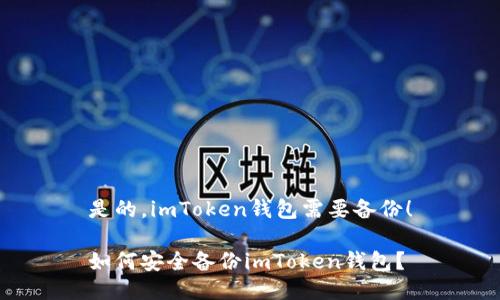 是的，imToken钱包需要备份！

如何安全备份imToken钱包？