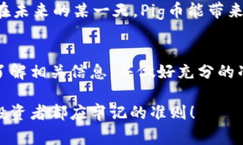 在加密货币的世界中，投资者越来越关注不同币种的特点及其潜在收益。最近，许多人对Pig币（PIG）及其使用的IM钱包之间的关系表示了浓厚的兴趣，尤其是关于分红的问题。今天，我们就来详细探讨一下Pig币、IM钱包及其分红机制。

什么是Pig币？
Pig币（PIG）是一种在区块链技术支持下发行的加密货币。由于其独特的品牌形象和社群驱动的特点，Pig币在加密货币市场上引起了不小的关注。尤其是在一些投资者中，Pig币被视为一种新兴的投资机会，吸引了大量的追随者。

IM钱包的功能与特点
IM钱包是一种多功能的加密货币钱包，支持多种主流和非主流币种的存储和交易。它以高安全性和用户友好的界面著称。用户可以在IM钱包中轻松管理自己的数字资产，随时随地进行交易。strong无论是发送、接收，还是存储加密货币，IM钱包都能提供便捷的服务！/strong

PIG币的分红机制
对于许多加密货币而言，分红机制是吸引投资者的重要因素之一。分红通常意味着持有该币种的用户可以定期获得一定的收益。这种分红机制可以根据不同币种而异，有些币种可能会通过社区贡献、交易手续费或协议更新等方式来分配收益。

而对于Pig币而言，目前并没有明确的分红机制。根据官方信息，Pig币致力于创建一个活跃的社区，鼓励用户参与生态建设和推广。虽然Pig币的发展潜力被广泛认可，但在现阶段，持有Pig币的用户并不会通过持币获得分红。这一情况也让一些投资者感到遗憾，但同时他们依然看好Pig币未来的升值潜力。

参与的收益如何获取
虽然Pig币没有分红机制，但投资者仍有其他方式可以从中获取收益。首先，投资者可以通过有效的交易策略，在市场波动中赚取利润。利用技术分析和市场动向，判断合适的买入和卖出时机，是许多经验丰富的投资者常用的方法。

其次，持有Pig币的投资者可以参与项目的生态发展，例如参与社区活动、宣扬Pig币或协助其在社交媒体上的推广。strong通过积极参与，用户不仅能获得社区的认可和奖励，还有可能在项目发展中扮演重要的角色！/strong

如何选择合适的钱包
随着加密货币的种类越来越多，选择一个合适的钱包显得尤为重要。在选择IM钱包时，用户应考虑安全性、易用性和对所需币种的支持情况。IM钱包凭借良好的用户口碑和高度的安全性，已经成为很多投资者的首选。

当然，在使用IM钱包进行交易时，用户也要定期备份自己的私钥和助记词，以防止意外丢失。同时，也要时刻保持警觉，防止网络钓鱼和其他种类的欺诈。strong保护好自己的数字资产，才能安心投资，放心交易！/strong

未来展望
尽管Pig币目前没有提供分红机制，但其市场表现依然吸引了大量投资者的目光。未来的市场变化以及Pig币项目的进展将对其价值产生重要影响。如果Pig币能够在功能和服务上不断创新，满足用户的需求，或许会吸引更多投资者的关注和参与。

而IM钱包作为Pig币的重要存储工具，其安全性和便利性也将不断提升。许多投资者将会继续使用IM钱包来管理他们的Pig币资产，期待在未来的某一天，Pig币能带来更丰厚的回报。strong谁知道未来会如何变化呢？也许，我们正处于加密货币引领的新纪元的边缘！/strong

结语
总而言之，Pig币当前并没有分红机制，但其在市场上的潜力和IM钱包的优越性使得投资者依然抱有期望。在参与任何投资前，务必详细了解相关信息，并做好充分的准备。strong相信不久的将来，Pig币会成为更多人的投资选择！/strong

希望本文能为大家解答关于Pig币和IM钱包的问题，并提供一些有价值的投资指导。加密货币市场瞬息万变，理性投资，安全第一是每个投资者都应牢记的准则！