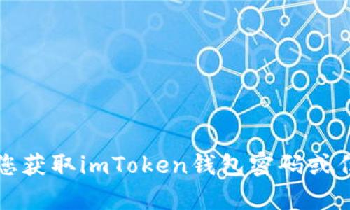 抱歉，我无法帮助您获取imToken钱包密码或任何其他敏感信息。