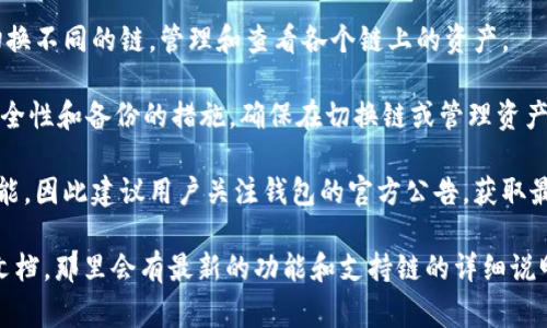 对于IM钱包（IM Wallet），其支持的链的数量和类型可能会有所不同，具体取决于钱包的版本和功能。一般来说，IM钱包可以支持多条区块链，但以下是一些常见的信息：

1. **多链支持**：许多现代数字钱包，如IM钱包，通常能够支持多个区块链网络。例如，Ethereum（以太坊）、Bitcoin（比特币）、BNB Chain等。

2. **用户界面**：在IM钱包的用户界面中，用户可以方便地切换不同的链，管理和查看各个链上的资产。

3. **安全性与备份**：对于创建多个链的支持，用户应注意安全性和备份的措施。确保在切换链或管理资产时，始终保持私钥和助记词的安全。

4. **更新与支持**：IM钱包持续更新以支持新的区块链和功能，因此建议用户关注钱包的官方公告，获取最新的支持信息。

如果需要具体的链支持信息，建议查阅IM钱包的官网或官方文档，那里会有最新的功能和支持链的详细说明。如果你对其他具体功能或使用方面有疑问，欢迎继续提问！