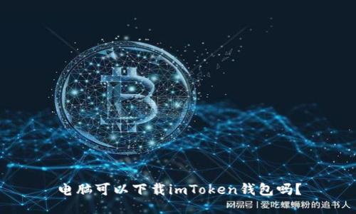 电脑可以下载imToken钱包吗？