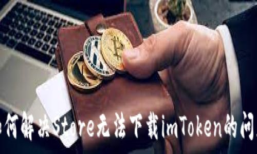   
如何解决Store无法下载imToken的问题