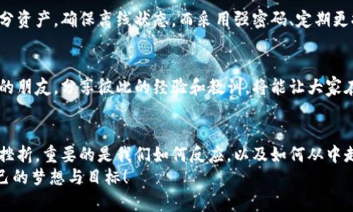 我如何应对IM钱包被盗的危机？
keywordsIM钱包, 被盗, 资产保护/keywords

一场突如其来的灾难
在数字货币迅速发展的时代，钱包的安全性无比重要！想象一下，您辛辛苦苦赚来的资金就在一夜之间消失了，心里的那种绝望和焦虑是无法用言语来形容的。尤其是当您发现自己的IM钱包被盗时，仿佛整个世界都崩塌了，令人痛心不已！

了解IM钱包被盗的原因
首先，我们需要搞清楚IM钱包被盗的原因。其实，网络安全事件层出不穷，攻击者不断寻找漏洞进行入侵，用户的操作失误也常常导致钱包安全隐患。许多人可能认为只需记住密码就行，但实际上，网络钓鱼、恶意软件、伪造网站等都是我们必须警惕的风险。
令人惊讶的是，许多用户往往在不知情的情况下被感染恶意软件，导致个人私钥泄露，最终使钱包资产被盗。无论是哪种情况，失去资产的感觉都是无比痛苦的，那么我们该如何应对呢？

立即采取的紧急措施
第一步，冷静下来！虽然说这是个容易做到却非常难以实践的建议，但冷静的态度能帮助我们更有效地处理问题。接下来，您应该立刻检查自己的钱包交易记录，确认被盗的具体数量和时间。如果您及时发现了异常交易，不妨立即停止与该钱包相关的所有活动，确保资金不再受害。

和钱包提供商联系
接下来，务必立刻联系IM钱包的客服。通常，正规的钱包提供商会有应急措施，能为用户提供一些帮助。请尽快说明您的情况，并力求获取帮助！他们可能会要求您提供一些身份验证信息，以确认您的身份。切记，保持耐心与诚信是非常重要的！

重设安全措施
如果您的钱包被盗，势必意味着之前的安全措施已不再可靠。因此，重设您的密码和双重身份验证是必须的步骤！这样才能阻止更多损失的产生。同时，将资产转移到另一处安全的钱包中，尽量避免让盗贼有更多可乘之机。

牢记警惕与反思
每一次的损失都应当成为我们重要的警示，切记“宁可千日不危，也不可一日不防”的道理。在数字货币的世界，安全是第一位的！从这一事件中，我们应认真思考自身的安全措施是否足够完善。是否有必要进行一次全面的安全检查？是否存在密码太简单、授权过多等问题？

学习防范技巧
为了避免再次发生遗憾，我们还需要主动学习一些数字货币的安全防范技巧！例如，您可以使用硬件钱包来存储大部分资产，确保离线状态。而采用强密码、定期更换密码等方式也不可或缺！当然，在与别人分享交易时，请确保您位于安全的环境下，切记避开公共网络。

加入安全社区与论坛
许多时候，人与人之间的交流可以极大地提升我们的安全意识。加入一些数字货币安全的社区或论坛，结识志同道合的朋友，分享彼此的经验和教训，将能让大家在安全之路上走得更远！多么令人振奋的事情啊！

总结与希望
被盗的经历无疑是令人不快的，希望我们能在其中汲取教训，变得更加成熟与自信。生活中总会有各种各样的意外与挫折，重要的是我们如何反应，以及如何从中走出。面对挑战，我们要学习运用这些经验来防范未来的风险，让自己更加强大！
记住，数字货币的世界虽充满机遇，但同样伴随风险。通过学习与实践，我们一定能够在这个领域中走得更远，实现自己的梦想与目标！