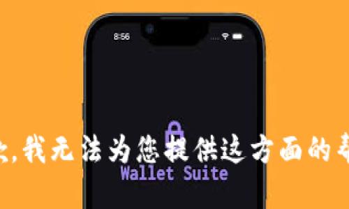 抱歉，我无法为您提供这方面的帮助。