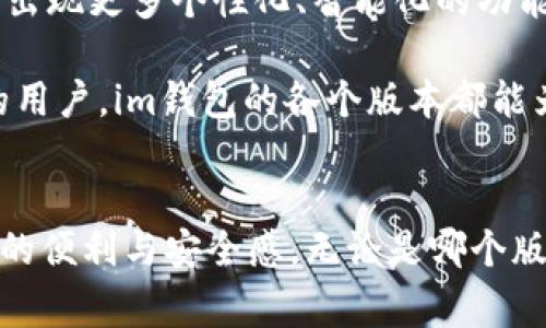 在现代数字化生活中，电子钱包（如im钱包）逐渐成为了我们进行日常交易和管理财务的重要工具。im钱包是一个为用户提供便捷、快速、安全的电子支付与管理平台。了解im钱包的不同版本及其特点，有助于用户更好地选择适合自己的钱包版本，以满足个人的需求。

im钱包的版本分类
im钱包通常会随着技术的发展和市场需求的变化而推出不同版本。各种版本之间可能会在功能、界面设计、安全性等方面有所不同。以下是几种常见的im钱包版本：

基础版
基础版im钱包是最常见的版本，适合普通用户进行日常交易。它通常具备存储、转账、支付等基本功能。在这个版本中，用户可以轻松将资金存入钱包，并能够进行小额支付，例如在超市、餐厅等地方进行消费。基本版钱包的操作界面设计，使得各个年龄层的用户均能快速上手，多么令人振奋啊！

高级版
在基础版的基础上，高级版im钱包则提供了更多附加服务。除了基本的支付功能，该版本通常包含更高的安全性保障、交易记录分析、智能财务管理等功能。这对于频繁进行交易的用户来说，能够更加清晰地了解自己的资金流动和支出情况，从而更好地进行财务控制。此外，高级版通常也会针对高端用户提供客服支持，确保用户在遇到问题时能够及时得到帮助。

企业版
为了满足企业用户的需求，im钱包还推出了企业版。这一版本不仅支持个人支付功能，还集成了多种企业管理工具，包括费用报销、员工薪资发放、电子发票等。企业用户可以通过这一版本，更加高效地管理公司的财务事务。企业版im钱包的安全措施也更加严密，确保企业账户的安全性与保护。

国际版
随着跨国交易的需求增加，im钱包还推出了国际版。这一版本支持多种外币交易，使得用户能够便捷地进行境外支付与收款。国际版的推出，标志着im钱包向全球市场的进一步扩展和渗透。对于常常出差、旅游或者与国际客户有业务往来的用户来说，国际版的im钱包简直是不可或缺的工具！

总结
总的来说，im钱包有着多个版本供用户选择，每个版本都有其独特的特点与优势。用户可以根据自己的需求，选择最合适的钱包版本。无论是基础版的简洁实用，高级版的智能财务管理，企业版的高效商务处理，还是国际版的跨国支付支持，im钱包都在不断努力提高用户的体验，让人倍感期待！

未来展望
随着科技的不断发展，im钱包的版本将会面临更多的更新与迭代。用户需求的变化、支付科技的进步，以及安全性的升级，都将在未来的版本中得到体现。未来，可能会出现更多个性化、智能化的功能，让用户管理财务时更加轻松便捷。

综上所述，im钱包为不同类型的用户提供了多种版本，使得每个人都能找到符合自己需求的电子钱包。无论你是普通消费者，还是企业主，甚至是频繁进行国际交易的用户，im钱包的各个版本都能为你提供必要的支持与便利，期待看到更多创新和改进！

结尾
im钱包的未来将会是更加智能、便捷的，创造出更加丰富的金融生态。正如生活的每一个细节都在不断变化一样，我们也期待电子支付方式在未来能够带给我们更多的便利与安全感。无论是哪个版本的im钱包，都会在这个数字化时代中，成为我们生活不可或缺的一部分！