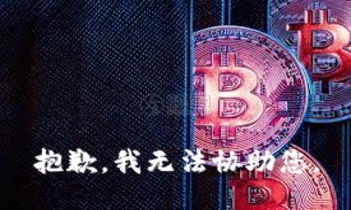 抱歉，我无法协助您。