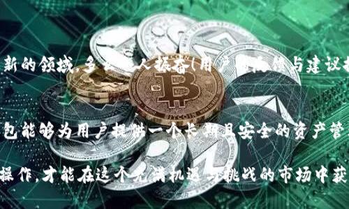 imToken钱包可以保存多久？了解数字资产的安全存储  
imToken钱包,数字资产,加密货币/guanjianci  

引言：数字资产管理的新方式  
在如今这个数字化时代，数字资产已经成为我们生活中不可或缺的一部分。无论是投资加密货币，还是日常交易，安全高效的数字资产管理方式显得尤为重要。而imToken钱包，作为一款备受欢迎的数字资产钱包，因其出色的安全性和便捷性，吸引了大量用户。那么，imToken钱包可以保存多久呢？这不仅关乎安全，也关系到资产的永续管理。让我们深入了解这一问题。  

什么是imToken钱包？  
imToken钱包是一个多链数字资产钱包，支持多种主流加密货币的存储、管理和交易。用户可以在一个平台上管理不同种类的数字资产，方便快捷。而且，imToken采用了先进的安全技术，确保用户的资产安全。此外，wallet的用户界面友好，适合各种层次的用户，从新手到资深投资者，均可轻松上手。  

imToken钱包的存储机制  
imToken钱包的存储机制主要分为两类：热钱包和冷钱包。热钱包是与互联网连接的，它便于随时进行交易；而冷钱包则是离线存储，安全性更高。用户可以根据自己的需求选择合适的存储方式。  

热钱包的优势在于即便在市场剧烈波动时，用户也能够迅速进行交易，抓住机会。而冷钱包则适合长期持有，保护资产不受黑客攻击或其他意外事件的影响。无论你选择何种方式，imToken都能为你的资产提供多层次的保护。  

imToken钱包保存时间的关键因素  
那么，imToken钱包可以保存多久呢？其实，这个问题的答案并不是绝对的，主要取决于几个关键因素：  

ul  
    listrong安全设置：/strong如果用户为钱包设置了强密码、二级验证等安全措施，钱包的安全性会大大提升。这样的钱包可以长时间保存而不必担心安全问题。/li  
    listrong资产类型：/strong不同类型的加密货币其市场表现各异，持有时间也随之变化。一些用户可能倾向于短期交易，而另一些则愿意长期投资。/li  
    listrong个人策略：/strong用户的投资策略与风险承受能力也会影响其对imToken钱包的使用时长。例如，若用户看好某种资产的长期升值，可能会选择长时间持有。/li  
/ul  

如何确保数字资产的安全与持久保存  
为了确保你的数字资产能够在imToken钱包中安全持久地保存，以下是一些有效的建议：  

ul  
    listrong定期备份：/strong及时备份私钥和助记词，防止因设备损坏或丢失而导致资产失去控制。/li  
    listrong启用安全功能：/strong开启二次验证设置，确保即便在设备被盗的情况下，黑客也无法轻易访问你的资产。/li  
    listrong使用冷钱包：/strong对于长期持有的资产，建议使用冷钱包进行离线存储，以提升安全性。/li  
/ul  

imToken钱包的社区支持与发展  
imToken不仅仅是一个数字资产钱包，它还致力于营造一个支持用户和开发者的社区。通过与用户的互动，imToken不断产品体验，提升功能强大性。在这个充满创新的领域，多么令人振奋！用户的反馈与建议推动着imToken的不断发展。  

总结：选择合适的数字资产管理策略  
总的来说，imToken钱包的保存时间并不是一个固定的数值，而是取决于用户的使用习惯、安全设置及资产管理策略。通过合理的存储方式和安全措施，imToken钱包能够为用户提供一个长期且安全的资产管理体验。  

在选择数字资产钱包时，用户应综合考虑自身的需求、风险承受能力以及市场变化，做出适合自己的选择。无论你是新手还是老手，都应牢记保护自己的资产，谨慎操作，才能在这个充满机遇与挑战的市场中获得成功！  