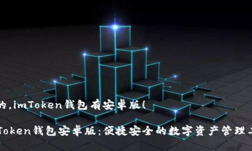 是的，imToken钱包有安卓版！

imToken钱包安卓版：便捷安全的数字资产管理工具