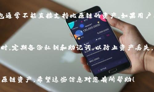 在讨论im钱包是否能放比原链之前，我们首先要了解一下这两个概念。

1. 什么是IM钱包？

IM钱包，或以太坊钱包，是一种用于存储加密货币（特别是以太坊及其代币）的数字钱包。它允许用户管理他们的加密资产，进行交易，查看交易记录，并与智能合约进行交互。IM钱包通常支持多种加密货币，让用户能够方便地进行管理。

2. 什么是比原链？

比原链（Bytom）是一个区块链项目，旨在将数字资产和实体资产之间的联接进行连接，允许各种资产在区块链上流通。比原链具有其自己的资产类型和智能合约机制，因此使用比原链时，用户需要特定的支持该链的钱包来进行交易。

3.IM钱包能否支持比原链？

IM钱包本身是专为以太坊及其代币设计的，而比原链有其独特的区块链架构和代币标准。因此，IM钱包通常不能直接支持比原链的资产。如果用户希望存储比原链的资产，建议使用专门支持比原链的数字钱包，比如比原官方钱包或其他第三方钱包。

4. 使用钱包的注意事项

在使用任何数字钱包时，请务必注意安全性。为了保护您的资产，确保选择安全性高、信誉好的钱包。同时，定期备份私钥和助记词，以防止资产丢失。

5. 总结

总而言之，IM钱包通常不能存储比原链的资产，用户应该寻找专门支持比原链的钱包来管理自己的比原链资产。希望这些信息对您有所帮助！