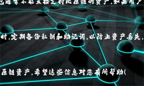 在讨论im钱包是否能放比原链之前，我们首先要了解一下这两个概念。

1. 什么是IM钱包？

IM钱包，或以太坊钱包，是一种用于存储加密货币（特别是以太坊及其代币）的数字钱包。它允许用户管理他们的加密资产，进行交易，查看交易记录，并与智能合约进行交互。IM钱包通常支持多种加密货币，让用户能够方便地进行管理。

2. 什么是比原链？

比原链（Bytom）是一个区块链项目，旨在将数字资产和实体资产之间的联接进行连接，允许各种资产在区块链上流通。比原链具有其自己的资产类型和智能合约机制，因此使用比原链时，用户需要特定的支持该链的钱包来进行交易。

3.IM钱包能否支持比原链？

IM钱包本身是专为以太坊及其代币设计的，而比原链有其独特的区块链架构和代币标准。因此，IM钱包通常不能直接支持比原链的资产。如果用户希望存储比原链的资产，建议使用专门支持比原链的数字钱包，比如比原官方钱包或其他第三方钱包。

4. 使用钱包的注意事项

在使用任何数字钱包时，请务必注意安全性。为了保护您的资产，确保选择安全性高、信誉好的钱包。同时，定期备份私钥和助记词，以防止资产丢失。

5. 总结

总而言之，IM钱包通常不能存储比原链的资产，用户应该寻找专门支持比原链的钱包来管理自己的比原链资产。希望这些信息对您有所帮助！