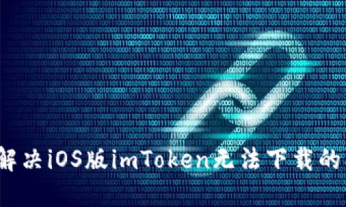 如何解决iOS版imToken无法下载的问题？