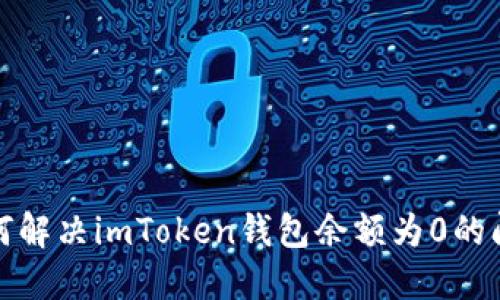 如何解决imToken钱包余额为0的问题