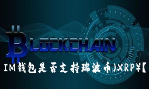 IM钱包是否支持瑞波币（XRP）？