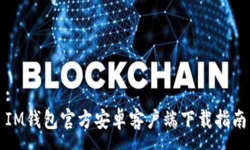:
IM钱包官方安卓客户端下载指南