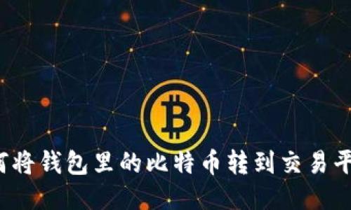 如何将钱包里的比特币转到交易平台？