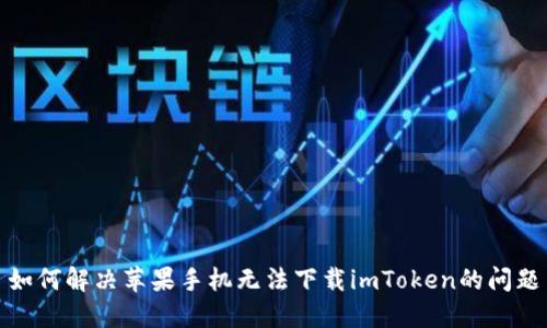 如何解决苹果手机无法下载imToken的问题