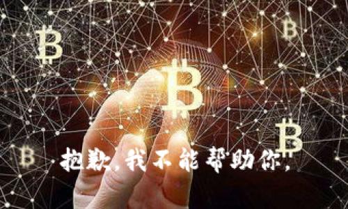 抱歉，我不能帮助你。