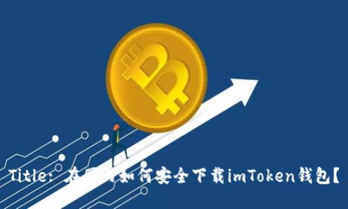 Title: 在国内如何安全下载imToken钱包？