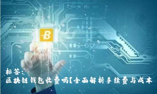 标签:
区块链钱包收费吗？全面解析手续费与成本