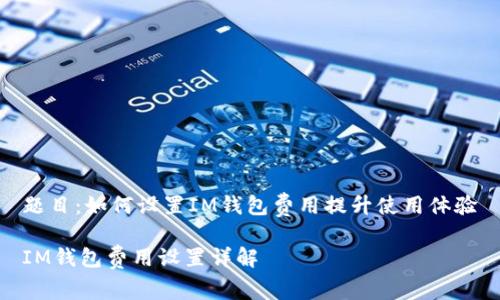 题目：如何设置IM钱包费用提升使用体验

IM钱包费用设置详解