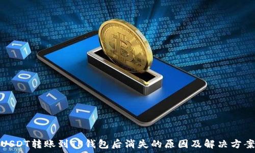   
USDT转账到TP钱包后消失的原因及解决方案
