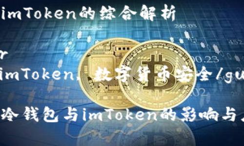 冷钱包与imToken的综合解析

关键词：br
冷钱包, imToken, 数字货币安全/guanjianci

全面解析冷钱包与imToken的影响与应用