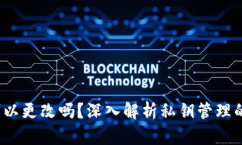 以太坊钱包私钥可以更改吗？深入解析私钥管理的重要性与解决方案