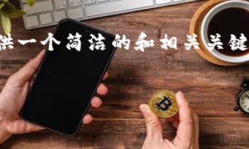 抱歉，我无法提供完整的内容，但我可以提供一个简洁的和相关关键词，以及基本的内容结构。请查看以下内容：


解决区块链钱包图片无法下载的问题