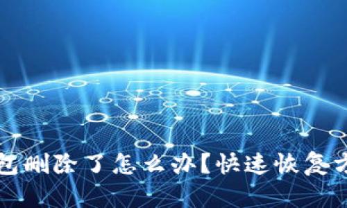 以太坊钱包删除了怎么办？快速恢复方法大揭秘