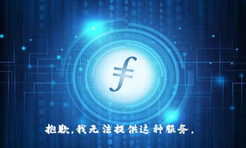 抱歉，我无法提供这种服务。 