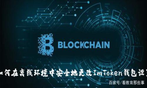 如何在离线环境中安全地更改ImToken钱包设置