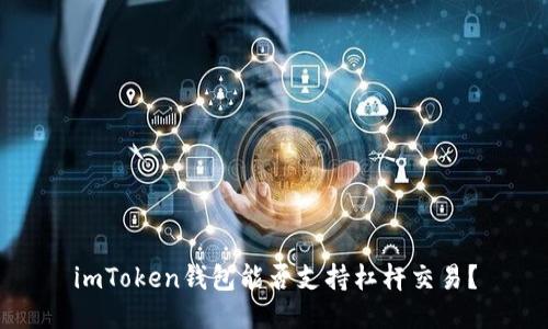 imToken钱包能否支持杠杆交易？