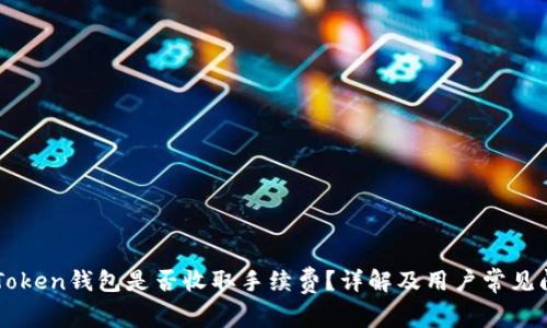 imToken钱包是否收取手续费？详解及用户常见问题