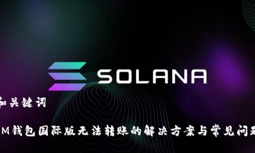 和关键词

IM钱包国际版无法转账的解决方案与常见问题