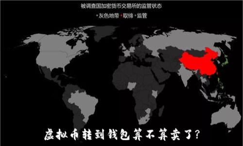   
虚拟币转到钱包算不算卖了?