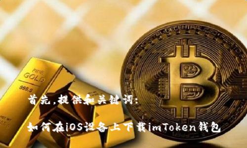 首先，提供和关键词:

如何在iOS设备上下载imToken钱包