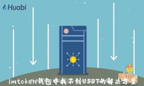 
imtoken钱包中找不到USDT的解决方案