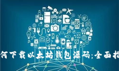 如何下载以太坊钱包源码：全面指南