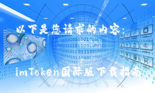 以下是您请求的内容：


imToken国际版下载指南