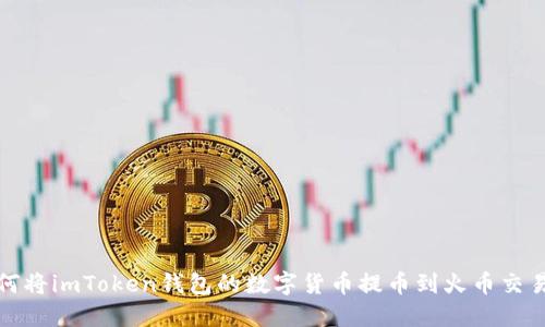 如何将imToken钱包的数字货币提币到火币交易所