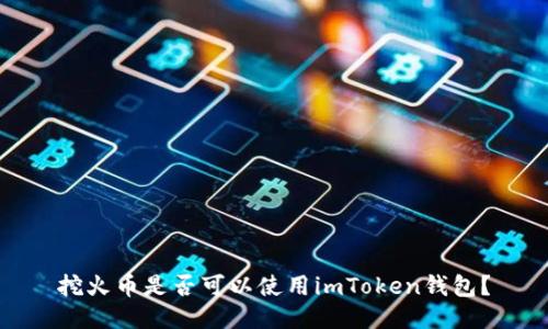 挖火币是否可以使用imToken钱包？