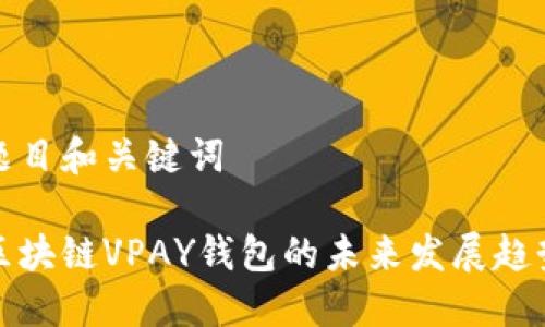 题目和关键词

区块链VPAY钱包的未来发展趋势