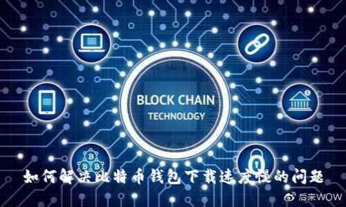 如何解决比特币钱包下载速度慢的问题