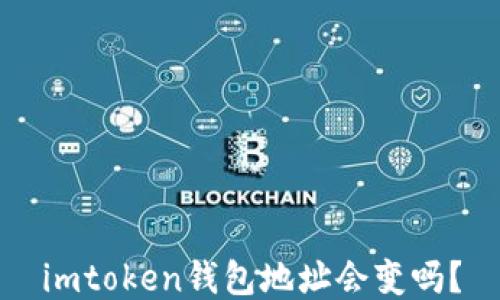 
imtoken钱包地址会变吗？