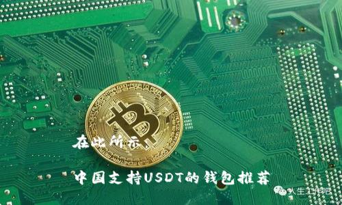 在此所示：

中国支持USDT的钱包推荐