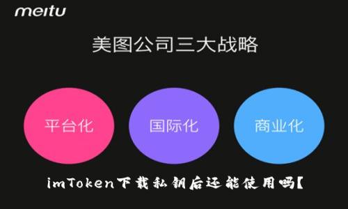 imToken下载私钥后还能使用吗？